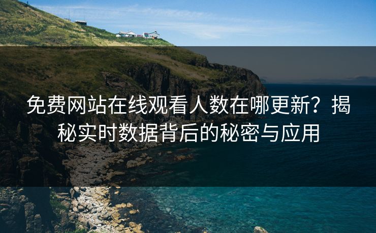 免费网站在线观看人数在哪更新？揭秘实时数据背后的秘密与应用